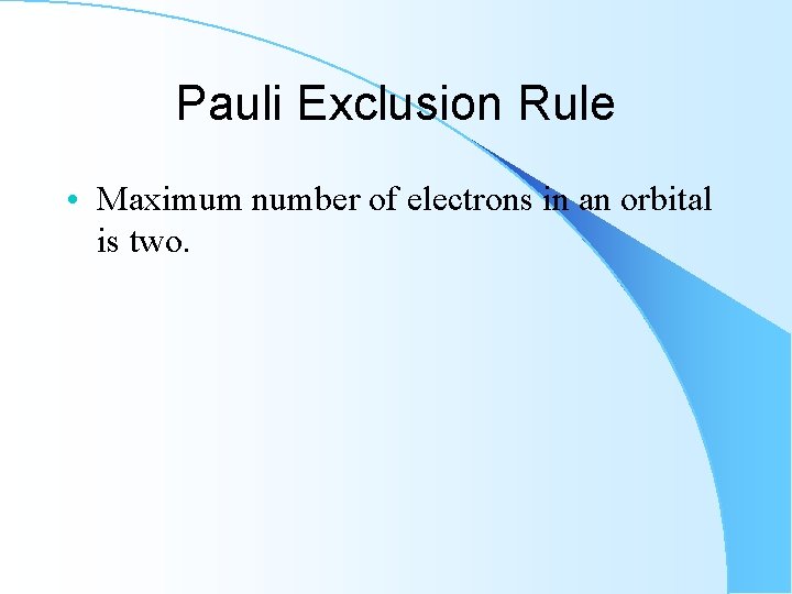 Pauli Exclusion Rule • Maximum number of electrons in an orbital is two. 