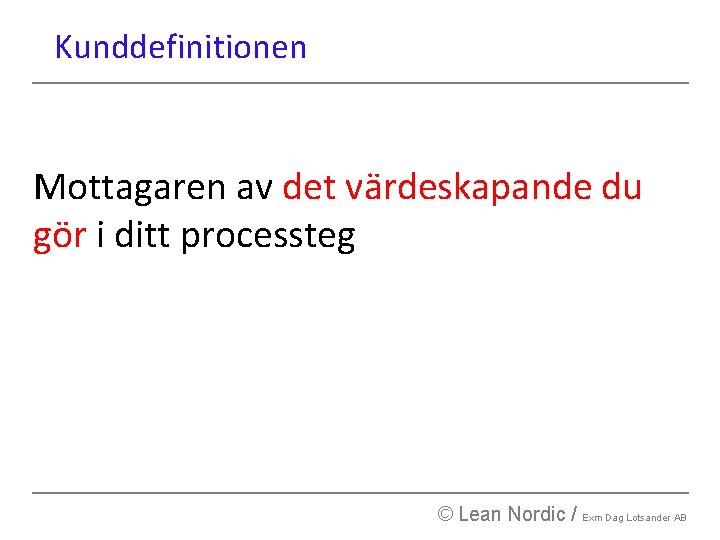 Kunddefinitionen Mottagaren av det värdeskapande du gör i ditt processteg © Lean Nordic /