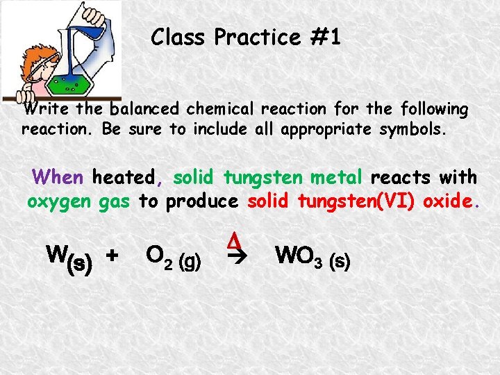 Class Practice #1 Write the balanced chemical reaction for the following reaction. Be sure