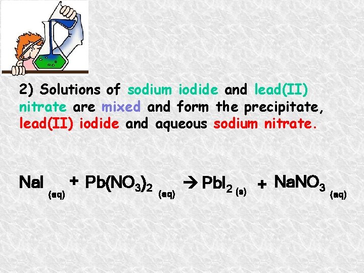 2) Solutions of sodium iodide and lead(II) nitrate are mixed and form the precipitate,