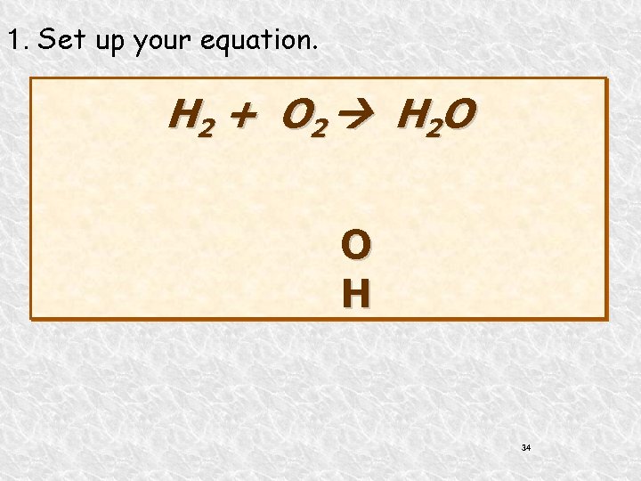 1. Set up your equation. H 2 + O 2 H 2 O O
