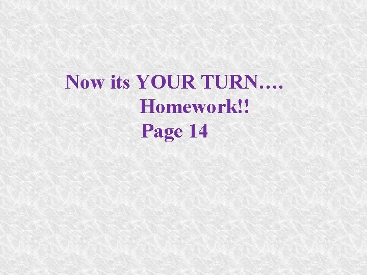 Now its YOUR TURN…. Homework!! Page 14 