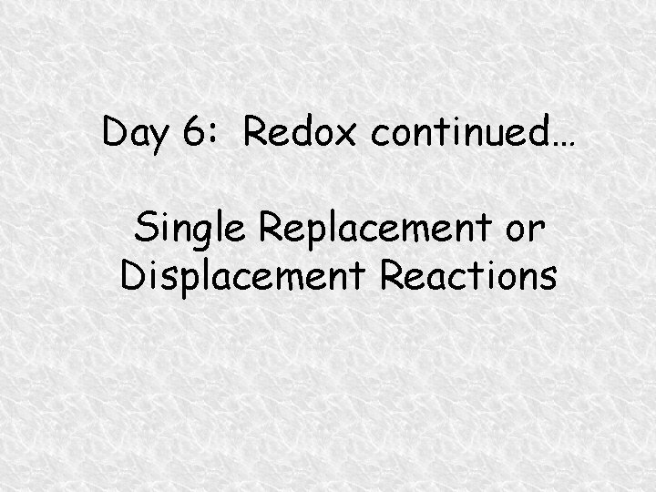 Day 6: Redox continued… Single Replacement or Displacement Reactions 