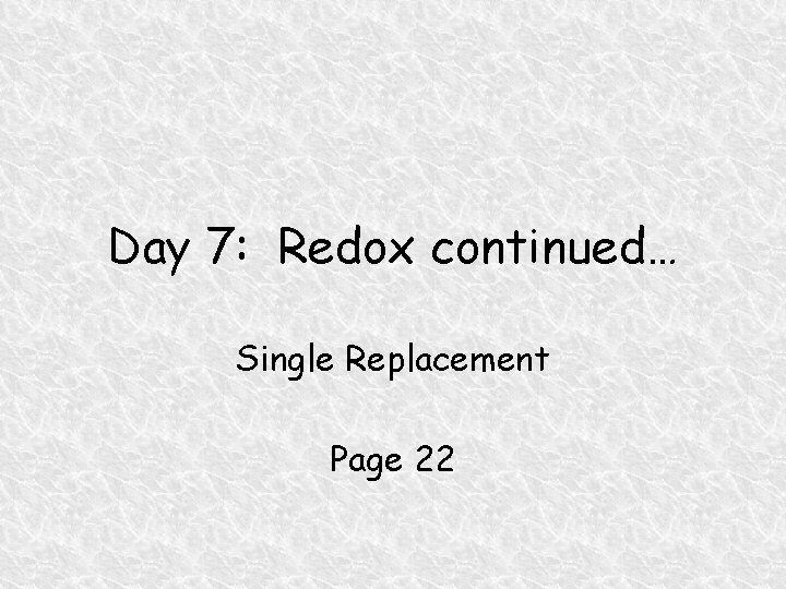 Day 7: Redox continued… Single Replacement Page 22 