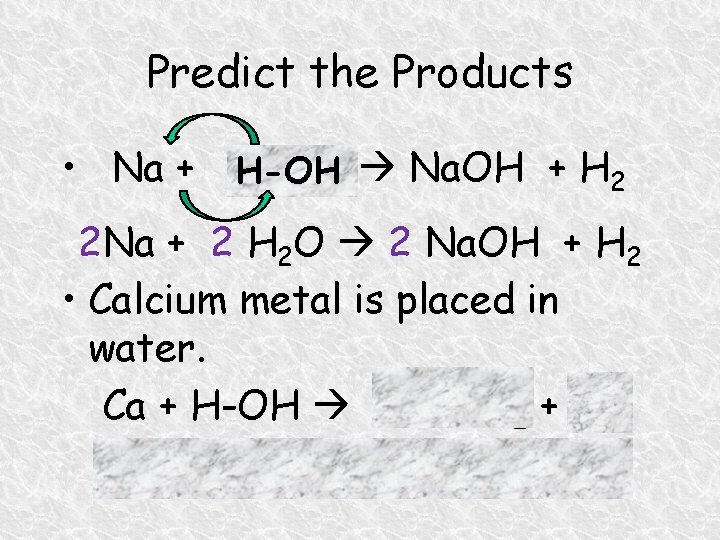 Predict the Products • Na + H Na. OH + H 2 H-OH 2