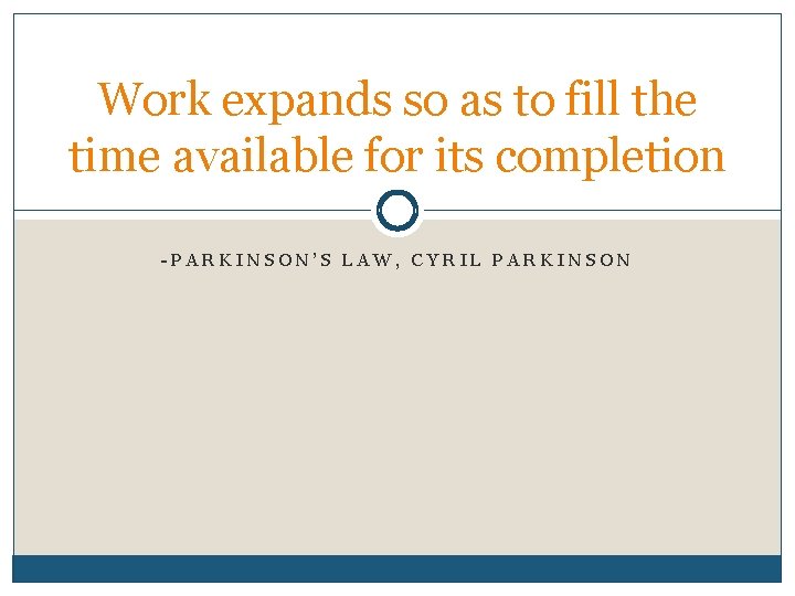 Work expands so as to fill the time available for its completion -PARKINSON’S LAW,