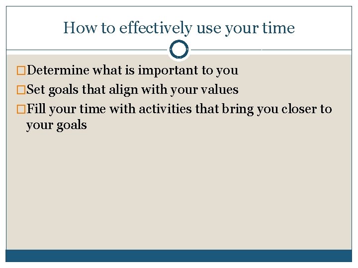 How to effectively use your time �Determine what is important to you �Set goals
