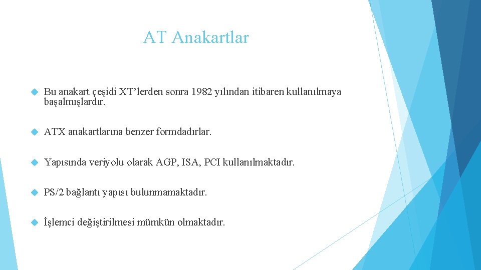 AT Anakartlar Bu anakart çeşidi XT’lerden sonra 1982 yılından itibaren kullanılmaya başalmışlardır. ATX anakartlarına
