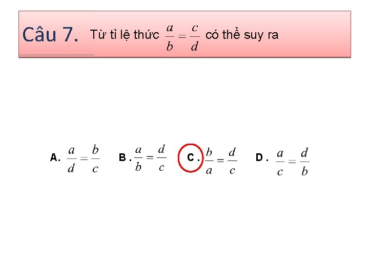 Câu 7. A. Từ tỉ lệ thức B. có thể suy ra C. D.