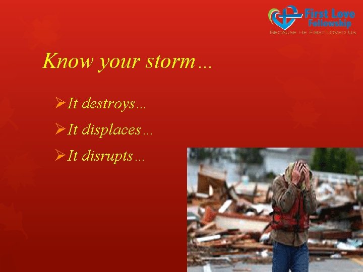 Know your storm… ØIt destroys… ØIt displaces… ØIt disrupts… 