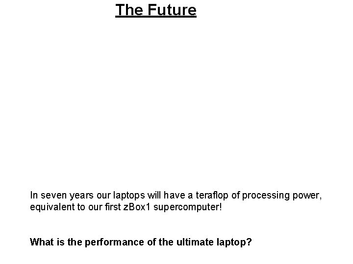 The Future In seven years our laptops will have a teraflop of processing power,