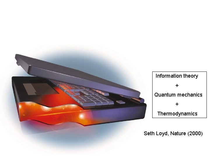 Information theory + Quantum mechanics + Thermodynamics Seth Loyd, Nature (2000) 