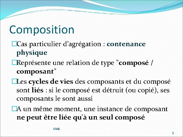 Composition �Cas particulier d’agrégation : contenance physique �Représente une relation de type "composé /