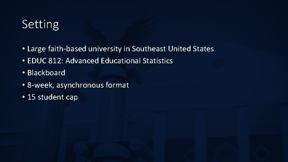 Setting • Large faith-based university in Southeast United States • EDUC 812: Advanced Educational