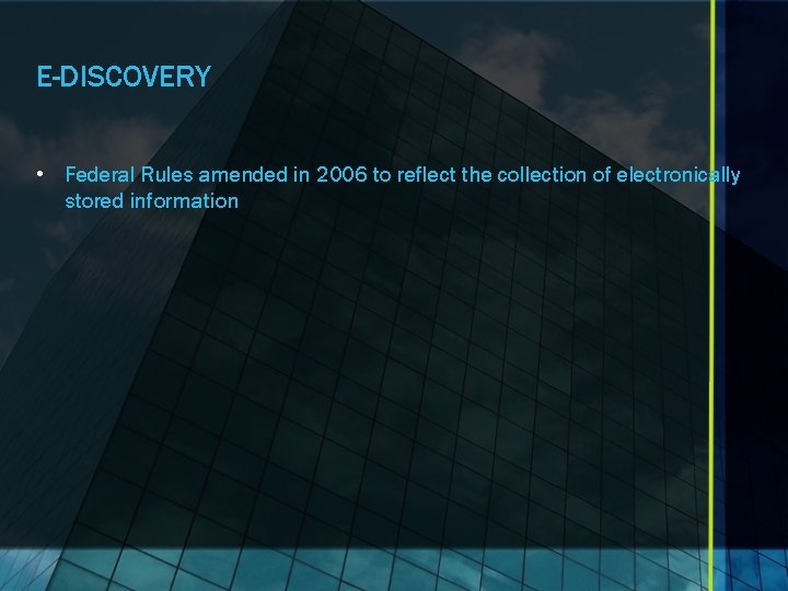 E-DISCOVERY • Federal Rules amended in 2006 to reflect the collection of electronically stored