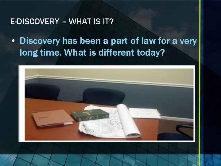E-DISCOVERY – WHAT IS IT? • Discovery has been a part of law for