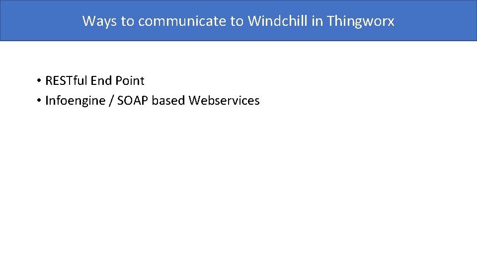 Ways to communicate to Windchill in Thingworx • RESTful End Point • Infoengine /