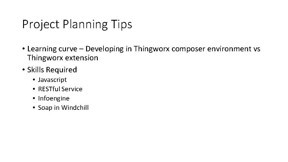 Project Planning Tips • Learning curve – Developing in Thingworx composer environment vs Thingworx