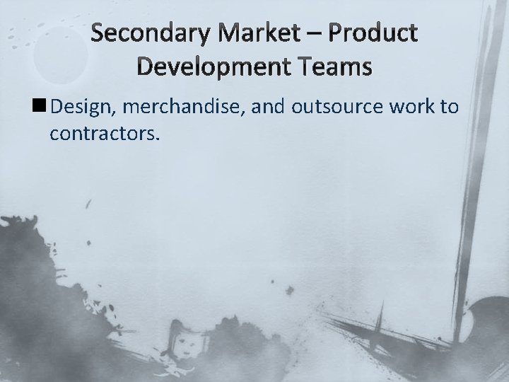 Secondary Market – Product Development Teams n Design, merchandise, and outsource work to contractors.