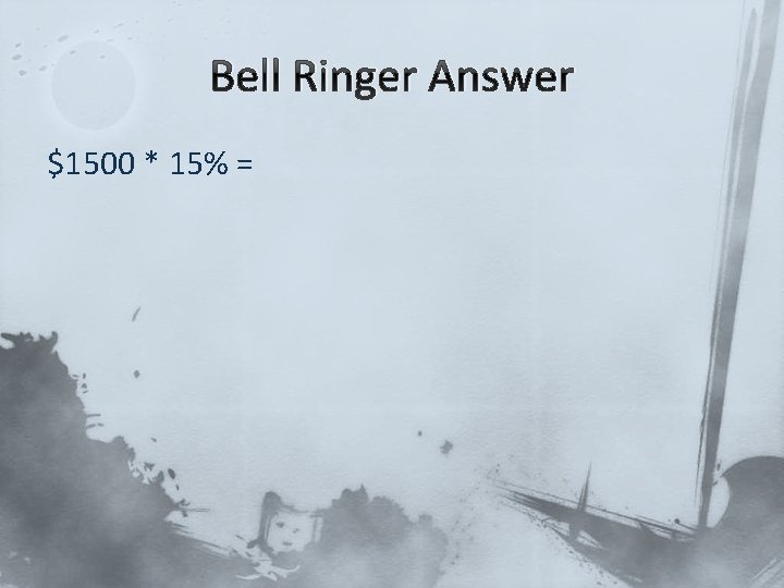 Bell Ringer Answer $1500 * 15% = 