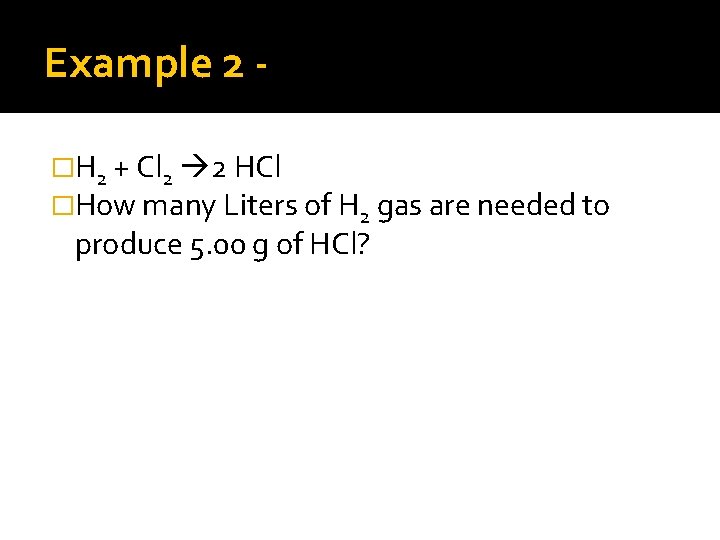 Example 2 �H 2 + Cl 2 2 HCl �How many Liters of H