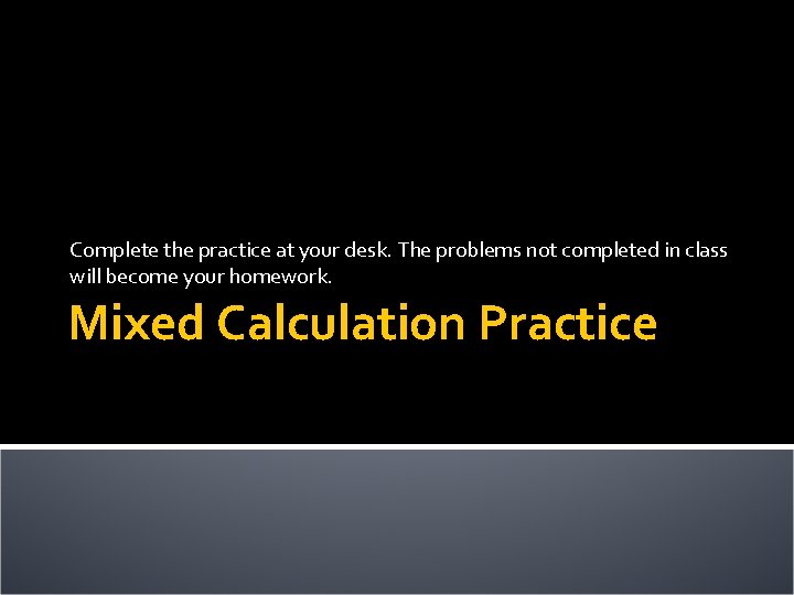 Complete the practice at your desk. The problems not completed in class will become