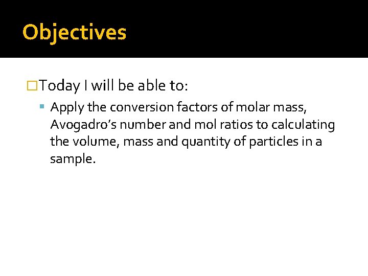 Objectives �Today I will be able to: Apply the conversion factors of molar mass,