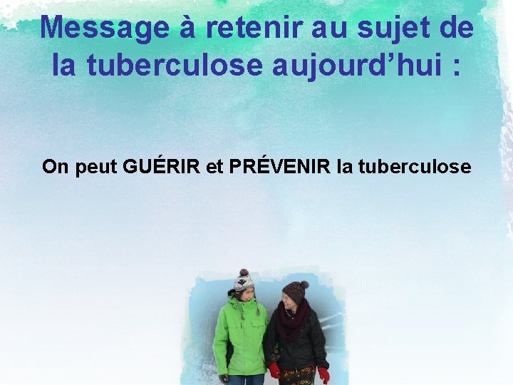 Message à retenir au sujet de la tuberculose aujourd’hui : On peut GUÉRIR et
