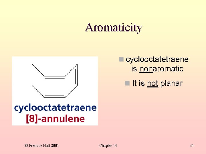 Aromaticity cyclooctatetraene is nonaromatic It is not planar © Prentice Hall 2001 Chapter 14