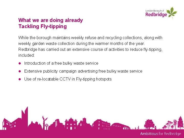 What we are doing already Tackling Fly-tipping While the borough maintains weekly refuse and