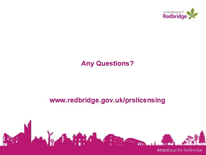 Any Questions? www. redbridge. gov. uk/prslicensing 