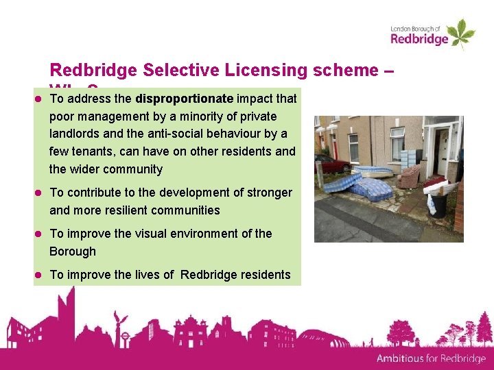 ● Redbridge Selective Licensing scheme – Why? To address the disproportionate impact that poor