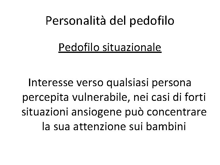 Personalità del pedofilo Pedofilo situazionale Interesse verso qualsiasi persona percepita vulnerabile, nei casi di