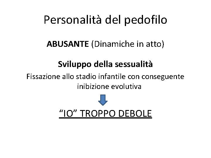 Personalità del pedofilo ABUSANTE (Dinamiche in atto) Sviluppo della sessualità Fissazione allo stadio infantile