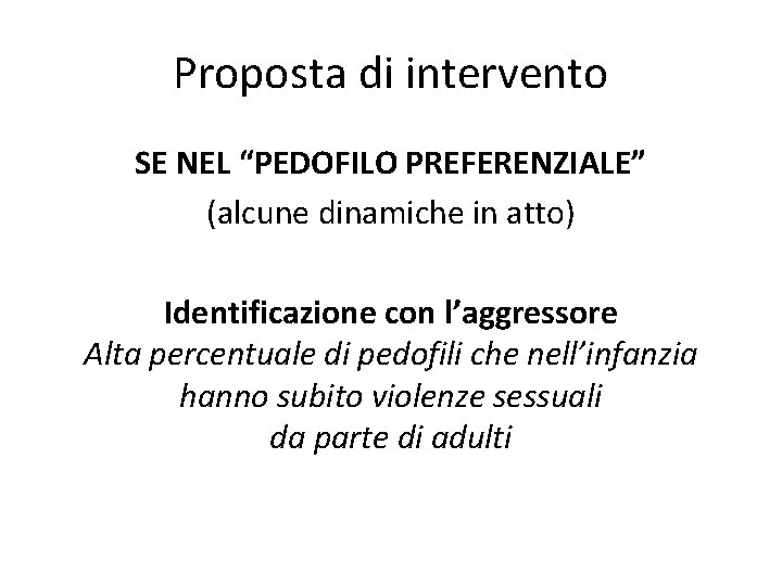 Proposta di intervento SE NEL “PEDOFILO PREFERENZIALE” (alcune dinamiche in atto) Identificazione con l’aggressore