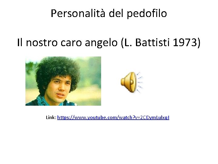 Personalità del pedofilo Il nostro caro angelo (L. Battisti 1973) Link: https: //www. youtube.