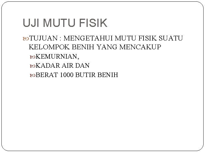 UJI MUTU FISIK TUJUAN : MENGETAHUI MUTU FISIK SUATU KELOMPOK BENIH YANG MENCAKUP KEMURNIAN,