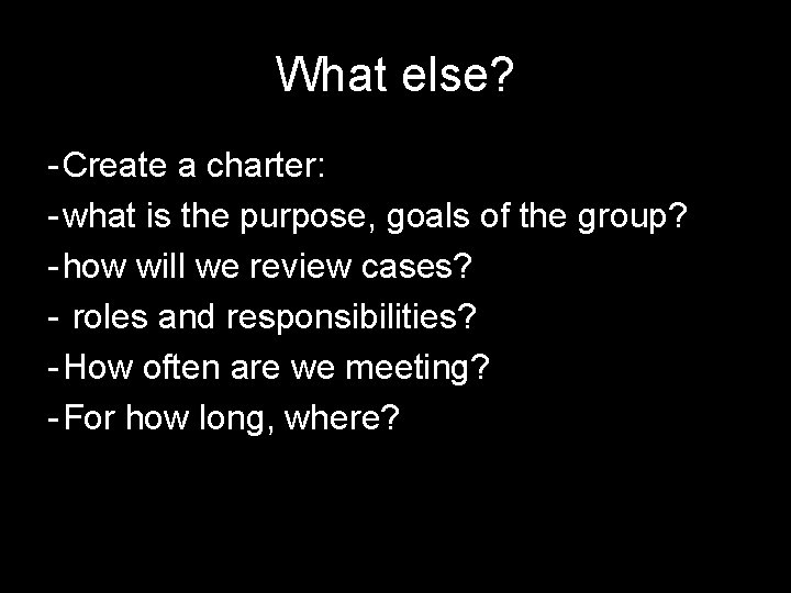 What else? - Create a charter: - what is the purpose, goals of the