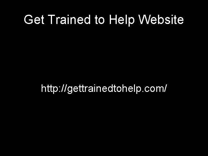 Get Trained to Help Website http: //gettrainedtohelp. com/ 