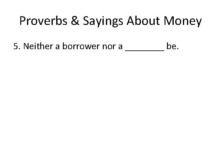 Proverbs & Sayings About Money 5. Neither a borrower nor a ____ be. 