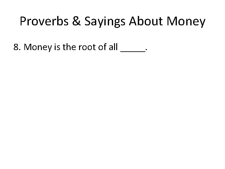 Proverbs & Sayings About Money 8. Money is the root of all _____. 
