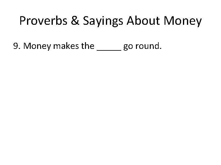 Proverbs & Sayings About Money 9. Money makes the _____ go round. 