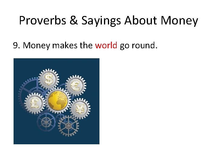 Proverbs & Sayings About Money 9. Money makes the world go round. 