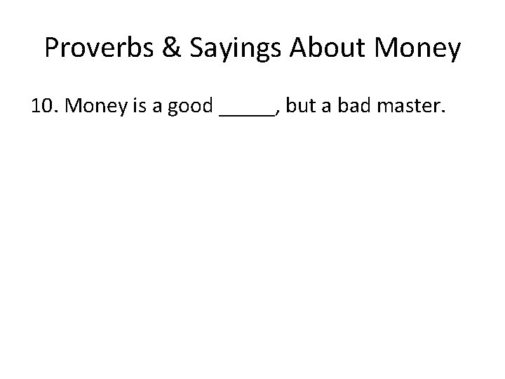 Proverbs & Sayings About Money 10. Money is a good _____, but a bad