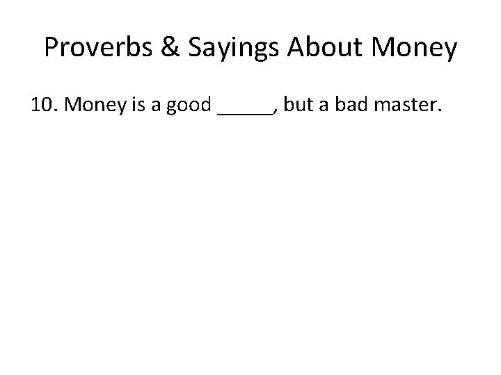 Proverbs & Sayings About Money 10. Money is a good _____, but a bad