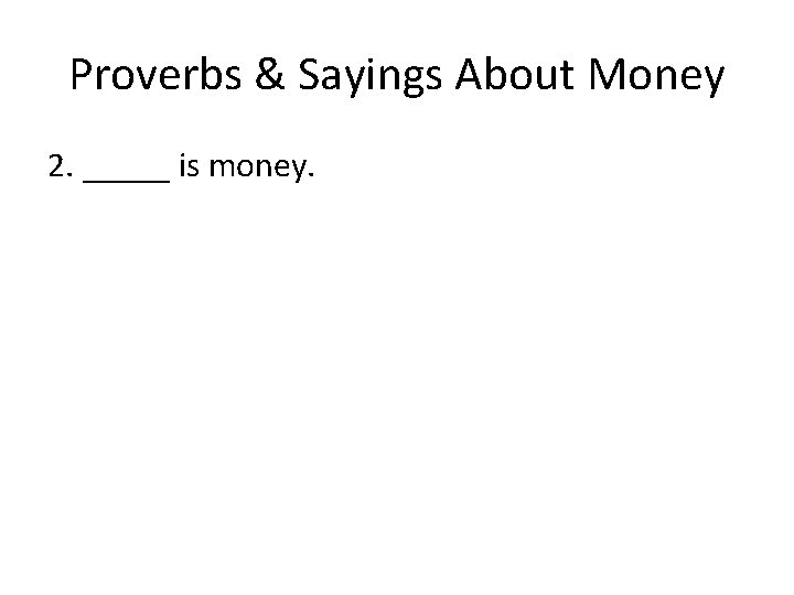 Proverbs & Sayings About Money 2. _____ is money. 