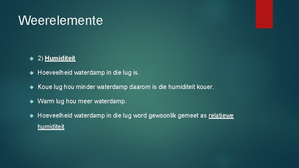 Weerelemente 2) Humiditeit Hoeveelheid waterdamp in die lug is. Koue lug hou minder waterdamp