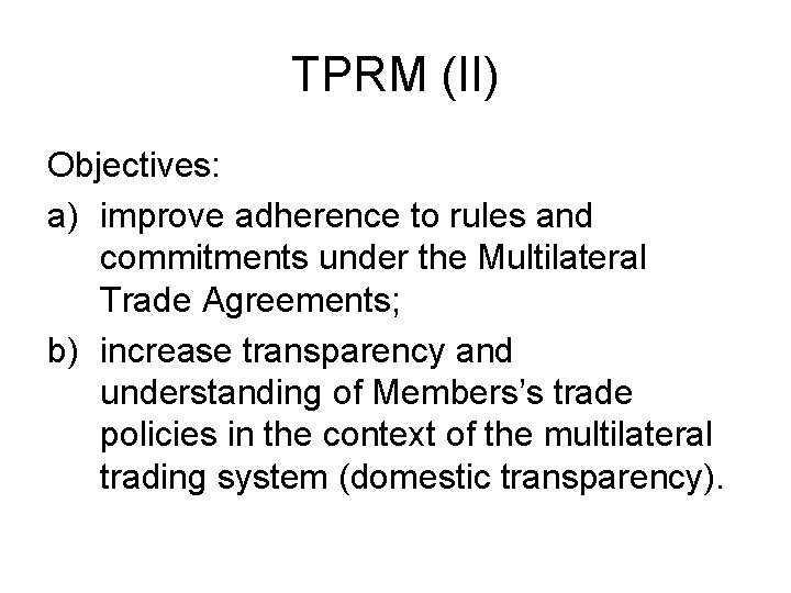 TPRM (II) Objectives: a) improve adherence to rules and commitments under the Multilateral Trade