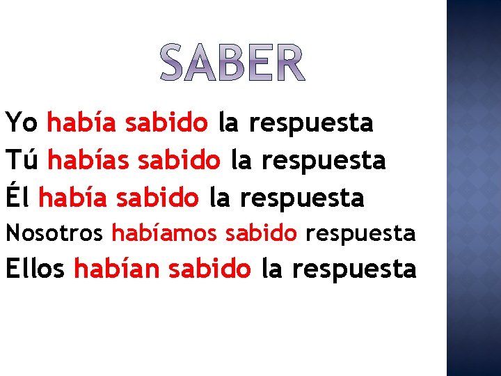 Yo había sabido la respuesta Tú habías sabido la respuesta Él había sabido la