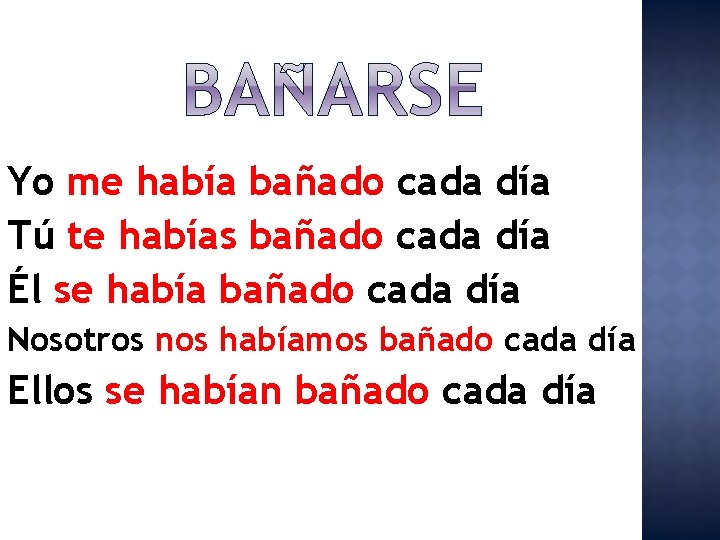 Yo me había bañado cada día Tú te habías bañado cada día Él se